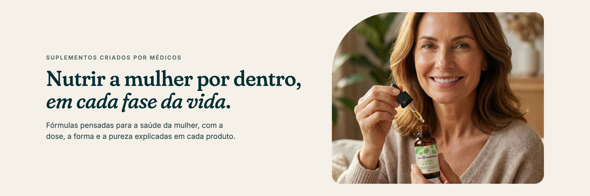 Nutrir a mulher por dentro, em cada fase da vida. Suplementos criados por médicos.