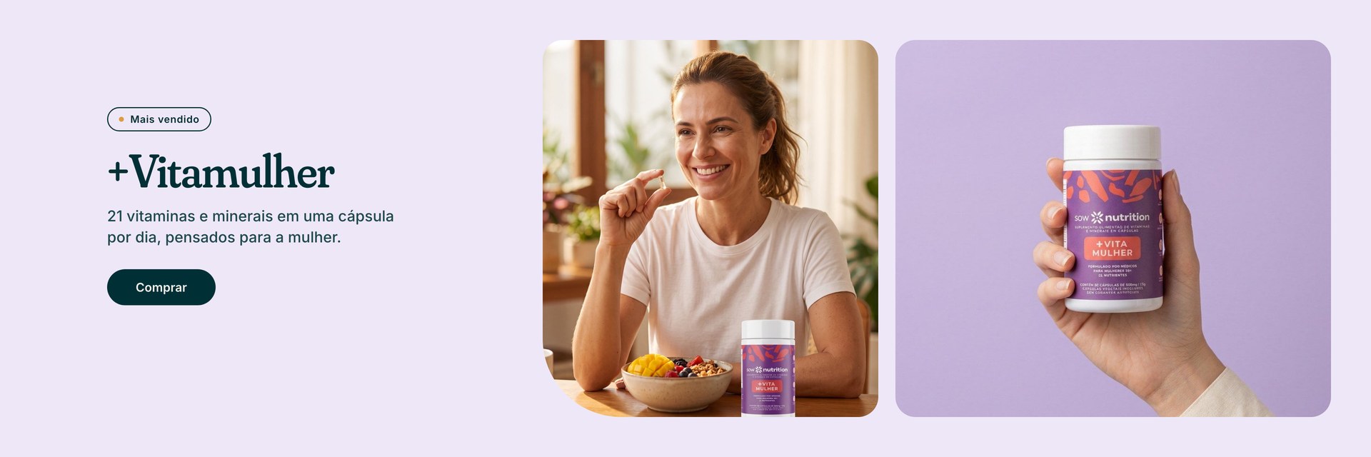 +Vitamulher: 21 vitaminas e minerais em uma cápsula por dia, pensados para a mulher.